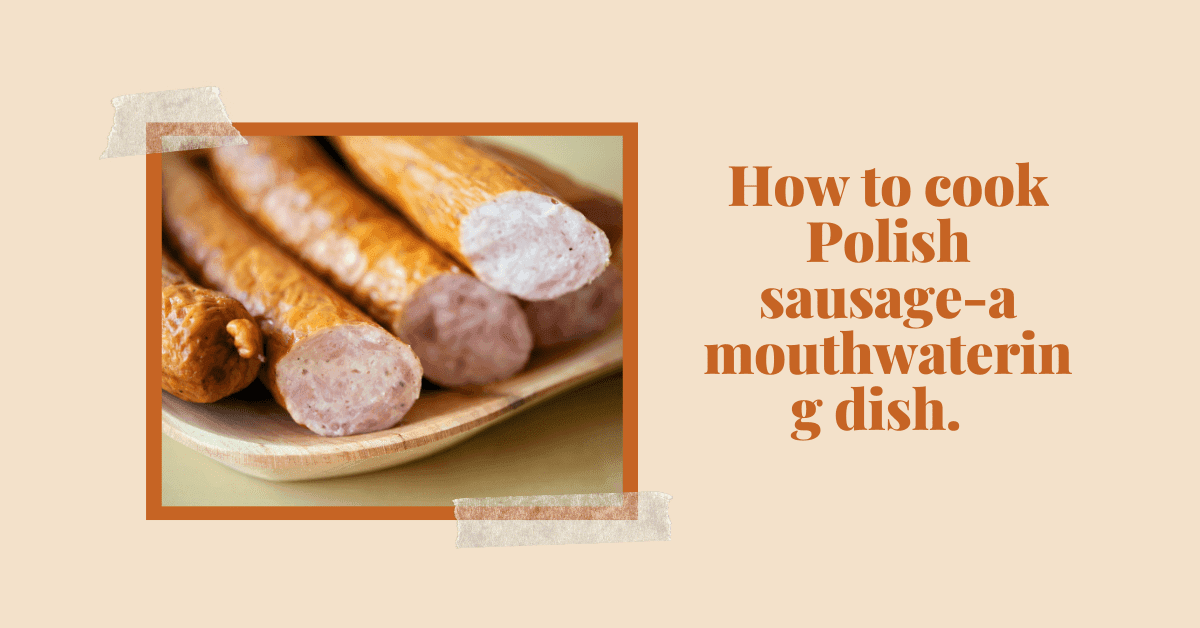 How To Cook Polish Sausage - A Mouthwatering Dish